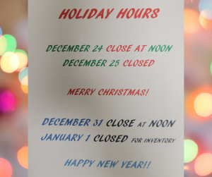Holiday Hours 2021: Christmas Eve: close at noon Christmas Day: closed December 31st: close at noon Jan. 1st: closed